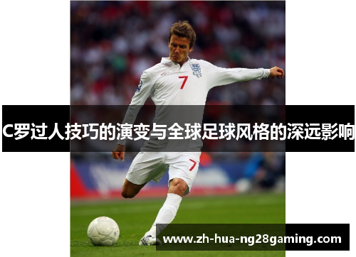 C罗过人技巧的演变与全球足球风格的深远影响 C罗过人技巧的演变与全球足球风格的深远影响