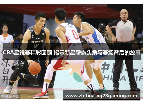 CBA星锐赛精彩回顾 揭示新星崭露头角与赛场背后的故事 CBA星锐赛精彩回顾 揭示新星崭露头角与赛场背后的故事