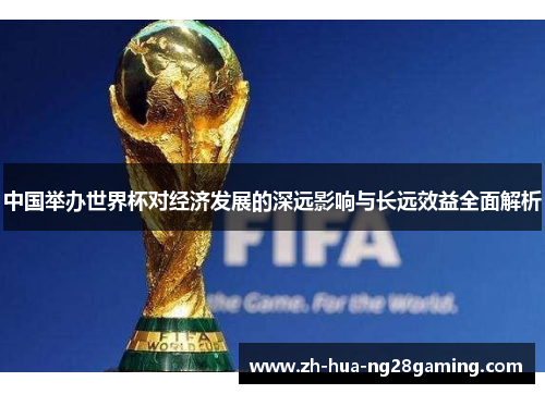 中国举办世界杯对经济发展的深远影响与长远效益全面解析 中国举办世界杯对经济发展的深远影响与长远效益全面解析