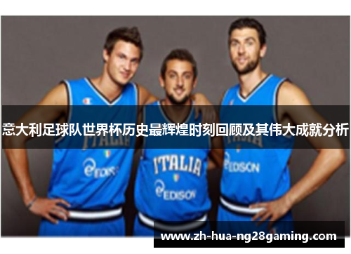 意大利足球队世界杯历史最辉煌时刻回顾及其伟大成就分析