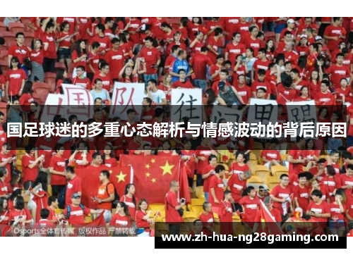 国足球迷的多重心态解析与情感波动的背后原因 国足球迷的多重心态解析与情感波动的背后原因