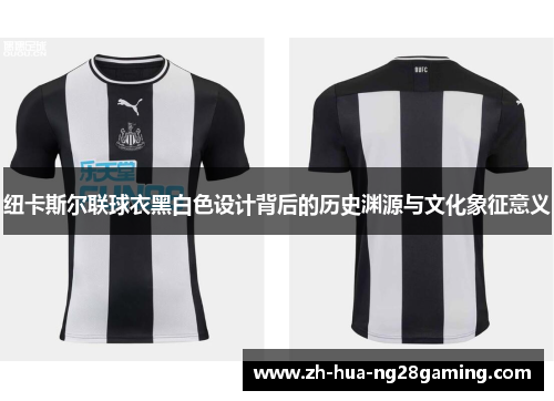 纽卡斯尔联球衣黑白色设计背后的历史渊源与文化象征意义 纽卡斯尔联球衣黑白色设计背后的历史渊源与文化象征意义