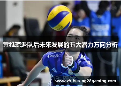 黄雅琼退队后未来发展的五大潜力方向分析 黄雅琼退队后未来发展的五大潜力方向分析