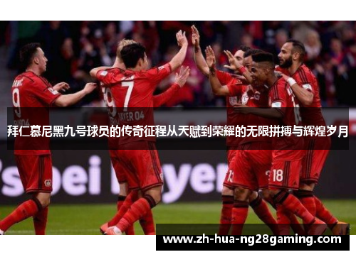 拜仁慕尼黑九号球员的传奇征程从天赋到荣耀的无限拼搏与辉煌岁月 拜仁慕尼黑九号球员的传奇征程从天赋到荣耀的无限拼搏与辉煌岁月