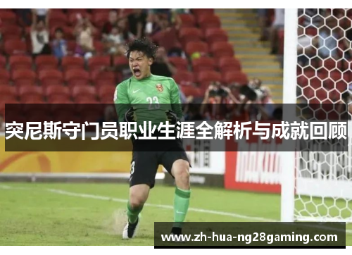 突尼斯守门员职业生涯全解析与成就回顾