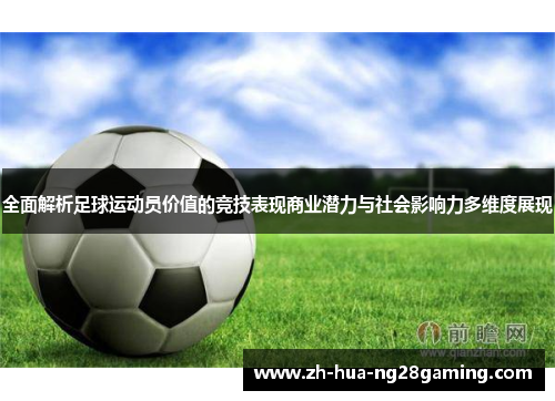 全面解析足球运动员价值的竞技表现商业潜力与社会影响力多维度展现