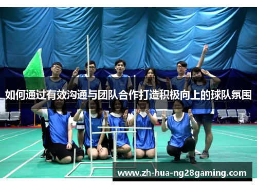 如何通过有效沟通与团队合作打造积极向上的球队氛围