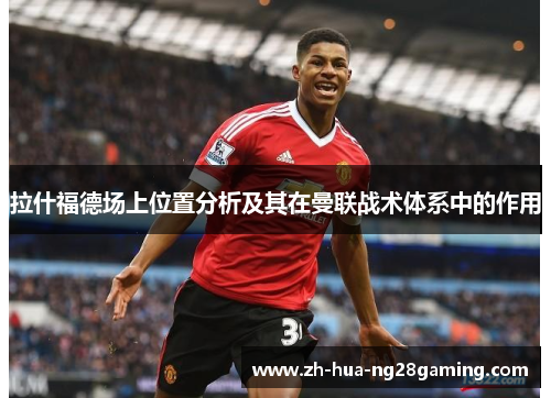 拉什福德场上位置分析及其在曼联战术体系中的作用 拉什福德场上位置分析及其在曼联战术体系中的作用