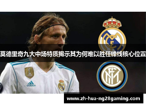 莫德里奇九大中场特质揭示其为何难以胜任锋线核心位置 莫德里奇九大中场特质揭示其为何难以胜任锋线核心位置