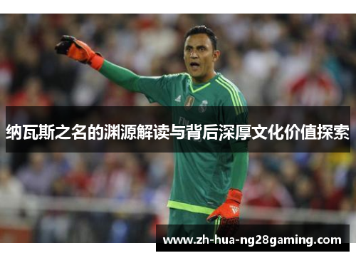 纳瓦斯之名的渊源解读与背后深厚文化价值探索