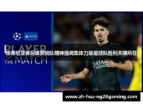 维蒂尼亚赛后盛赞团队精神强调集体力量是球队胜利关键所在