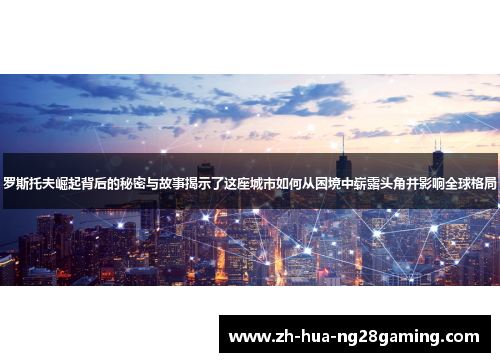 罗斯托夫崛起背后的秘密与故事揭示了这座城市如何从困境中崭露头角并影响全球格局