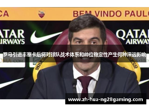 罗马引进丰塞卡后将对球队战术体系和帅位稳定性产生何种深远影响
