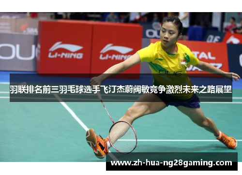 羽联排名前三羽毛球选手飞汀杰蔚阀敏竞争激烈未来之路展望 羽联排名前三羽毛球选手飞汀杰蔚阀敏竞争激烈未来之路展望
