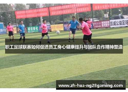 职工足球联赛如何促进员工身心健康提升与团队合作精神塑造 职工足球联赛如何促进员工身心健康提升与团队合作精神塑造
