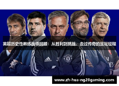 英超历史性教练战绩回顾:从胜利到挑战,走过传奇的足坛征程 英超历史性教练战绩回顾:从胜利到挑战,走过传奇的足坛征程