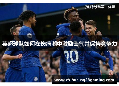 英超球队如何在伤病潮中激励士气并保持竞争力