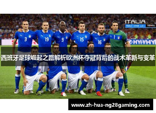 西班牙足球崛起之路解析欧洲杯夺冠背后的战术革新与变革