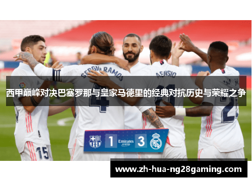 西甲巅峰对决巴塞罗那与皇家马德里的经典对抗历史与荣耀之争