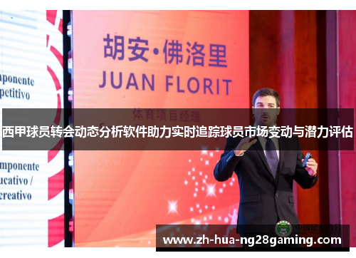 西甲球员转会动态分析软件助力实时追踪球员市场变动与潜力评估 西甲球员转会动态分析软件助力实时追踪球员市场变动与潜力评估