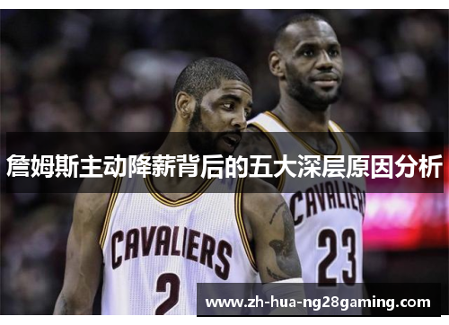 詹姆斯主动降薪背后的五大深层原因分析 詹姆斯主动降薪背后的五大深层原因分析