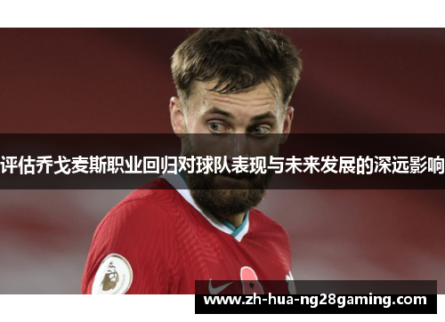 评估乔戈麦斯职业回归对球队表现与未来发展的深远影响 评估乔戈麦斯职业回归对球队表现与未来发展的深远影响