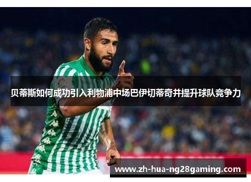 贝蒂斯如何成功引入利物浦中场巴伊切蒂奇并提升球队竞争力 贝蒂斯如何成功引入利物浦中场巴伊切蒂奇并提升球队竞争力
