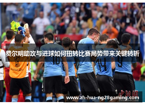 费尔明助攻与进球如何扭转比赛局势带来关键转折