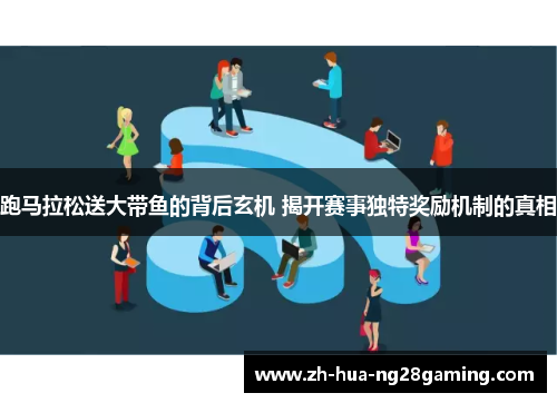 跑马拉松送大带鱼的背后玄机 揭开赛事独特奖励机制的真相