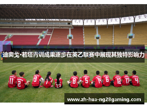 迪奥戈·若塔青训成果逐步在英乙联赛中展现其独特影响力 迪奥戈·若塔青训成果逐步在英乙联赛中展现其独特影响力