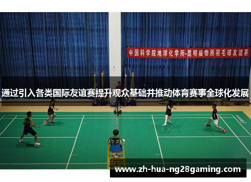 通过引入各类国际友谊赛提升观众基础并推动体育赛事全球化发展 通过引入各类国际友谊赛提升观众基础并推动体育赛事全球化发展