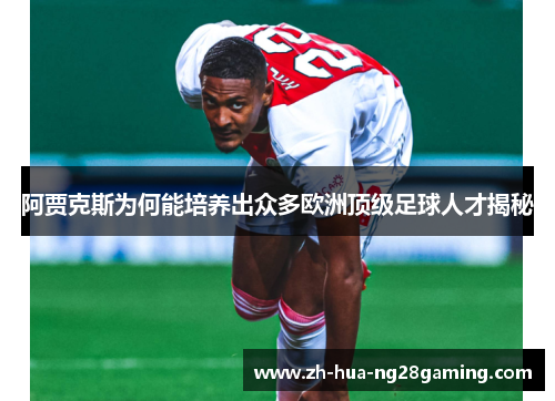 阿贾克斯为何能培养出众多欧洲顶级足球人才揭秘 阿贾克斯为何能培养出众多欧洲顶级足球人才揭秘