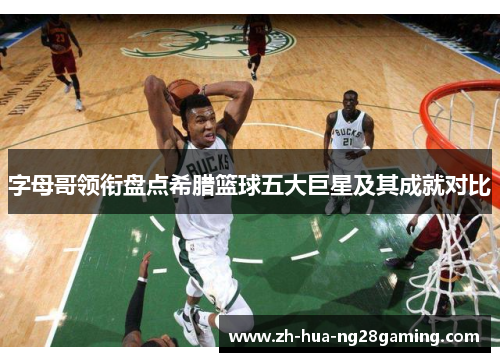 字母哥领衔盘点希腊篮球五大巨星及其成就对比 字母哥领衔盘点希腊篮球五大巨星及其成就对比