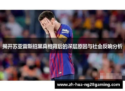 揭开苏亚雷斯招黑真相背后的深层原因与社会反响分析