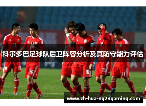 科尔多巴足球队后卫阵容分析及其防守能力评估