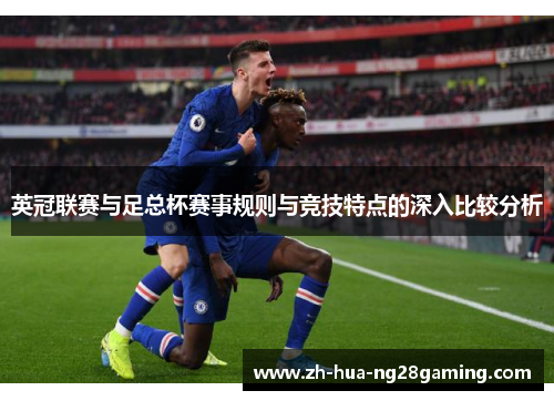 英冠联赛与足总杯赛事规则与竞技特点的深入比较分析 英冠联赛与足总杯赛事规则与竞技特点的深入比较分析