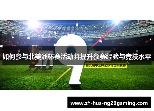 如何参与北美洲杯赛活动并提升参赛经验与竞技水平 如何参与北美洲杯赛活动并提升参赛经验与竞技水平