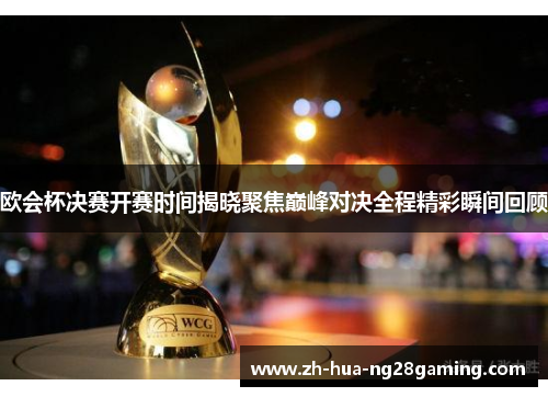 欧会杯决赛开赛时间揭晓聚焦巅峰对决全程精彩瞬间回顾 欧会杯决赛开赛时间揭晓聚焦巅峰对决全程精彩瞬间回顾