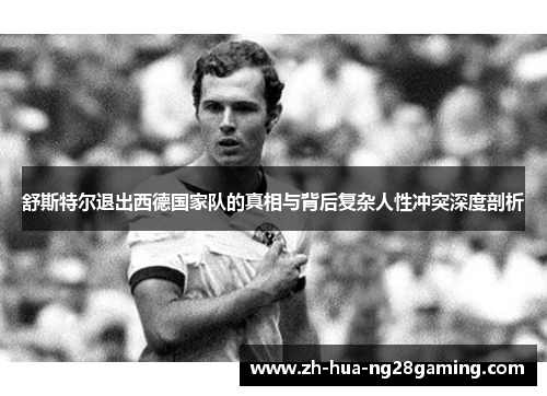舒斯特尔退出西德国家队的真相与背后复杂人性冲突深度剖析 舒斯特尔退出西德国家队的真相与背后复杂人性冲突深度剖析