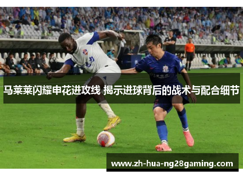 马莱莱闪耀申花进攻线 揭示进球背后的战术与配合细节