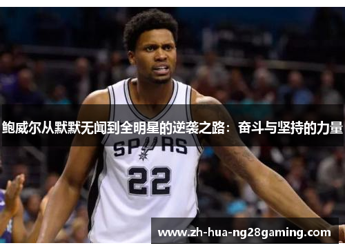 鲍威尔从默默无闻到全明星的逆袭之路:奋斗与坚持的力量 鲍威尔从默默无闻到全明星的逆袭之路:奋斗与坚持的力量