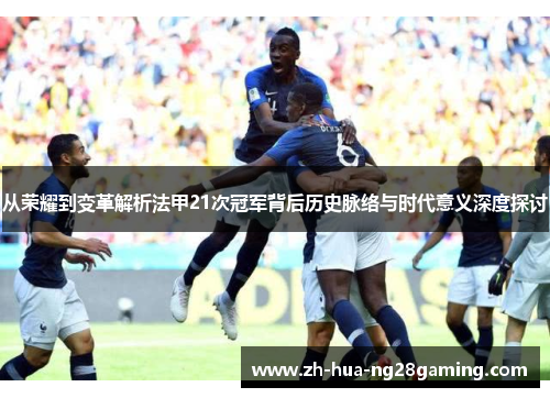 从荣耀到变革解析法甲21次冠军背后历史脉络与时代意义深度探讨 从荣耀到变革解析法甲21次冠军背后历史脉络与时代意义深度探讨