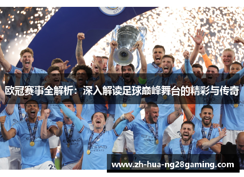 欧冠赛事全解析:深入解读足球巅峰舞台的精彩与传奇 欧冠赛事全解析:深入解读足球巅峰舞台的精彩与传奇