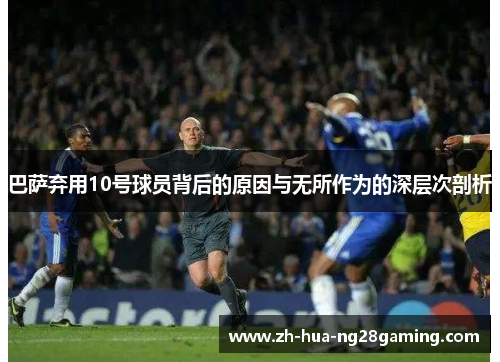 巴萨弃用10号球员背后的原因与无所作为的深层次剖析