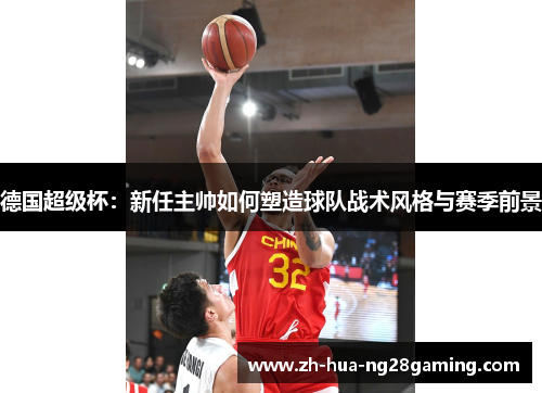 德国超级杯:新任主帅如何塑造球队战术风格与赛季前景 德国超级杯:新任主帅如何塑造球队战术风格与赛季前景
