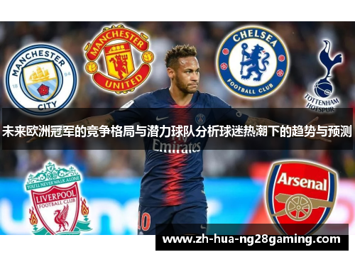 未来欧洲冠军的竞争格局与潜力球队分析球迷热潮下的趋势与预测