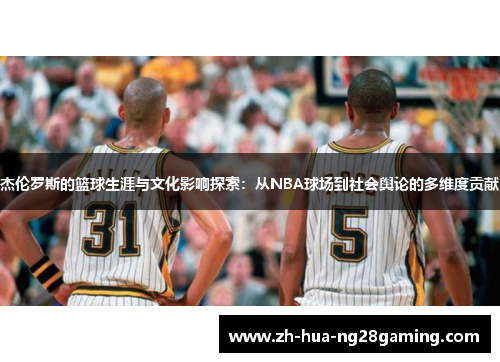 杰伦罗斯的篮球生涯与文化影响探索:从NBA球场到社会舆论的多维度贡献 杰伦罗斯的篮球生涯与文化影响探索:从NBA球场到社会舆论的多维度贡献