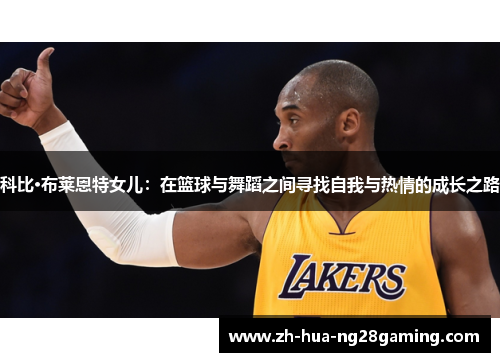 科比·布莱恩特女儿:在篮球与舞蹈之间寻找自我与热情的成长之路 科比·布莱恩特女儿:在篮球与舞蹈之间寻找自我与热情的成长之路