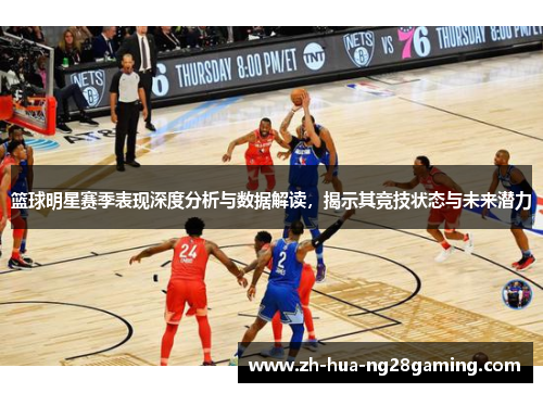 篮球明星赛季表现深度分析与数据解读,揭示其竞技状态与未来潜力 篮球明星赛季表现深度分析与数据解读,揭示其竞技状态与未来潜力