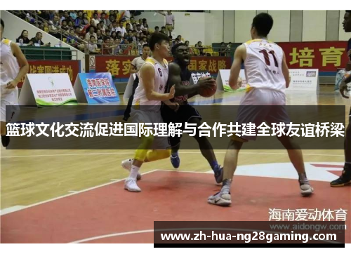 篮球文化交流促进国际理解与合作共建全球友谊桥梁 篮球文化交流促进国际理解与合作共建全球友谊桥梁